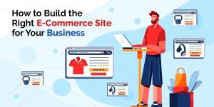 How to Build the Right E-Commerce Site for Your Business