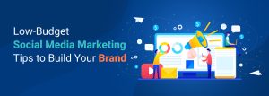 Low Budget Social Media Marketing Tips To Build Your Brand